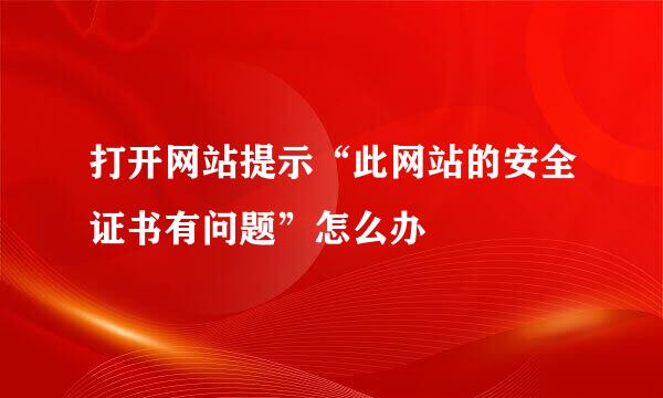 打开网站提示“此网站的安全证书有问题”怎么办