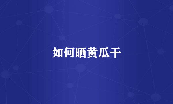 如何晒黄瓜干