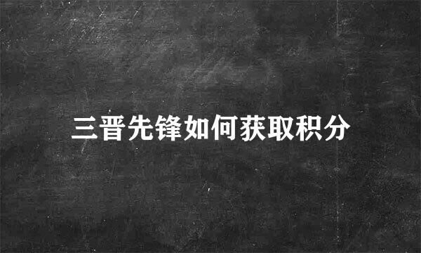 三晋先锋如何获取积分
