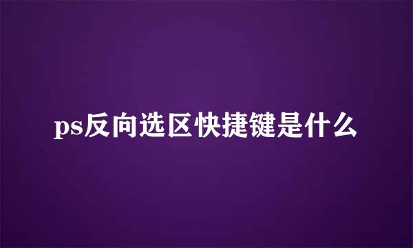 ps反向选区快捷键是什么