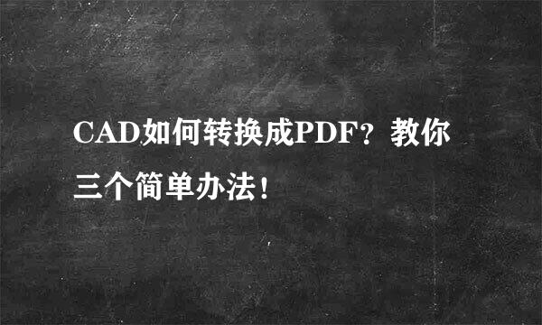 CAD如何转换成PDF？教你三个简单办法！