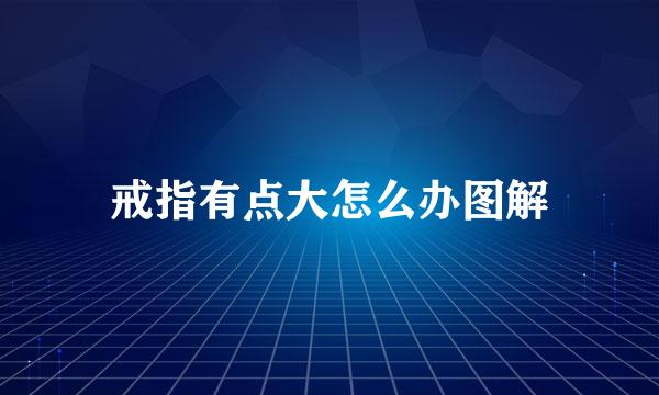 戒指有点大怎么办图解