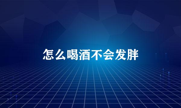 怎么喝酒不会发胖