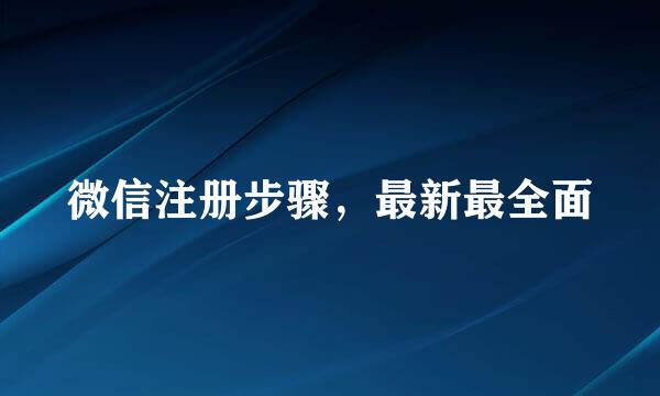微信注册步骤，最新最全面