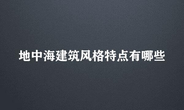 地中海建筑风格特点有哪些