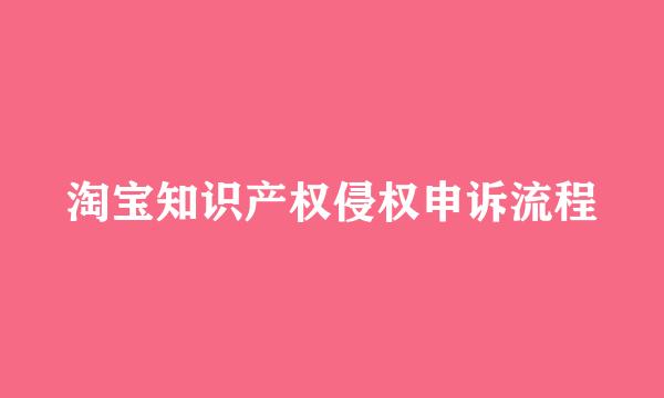 淘宝知识产权侵权申诉流程