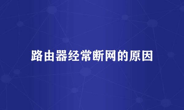 路由器经常断网的原因