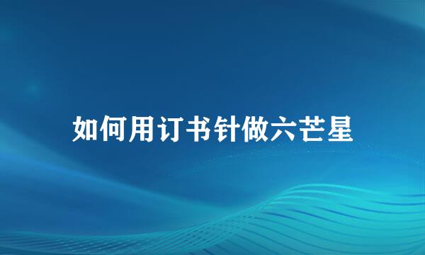 如何用订书针做六芒星
