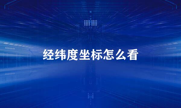 经纬度坐标怎么看
