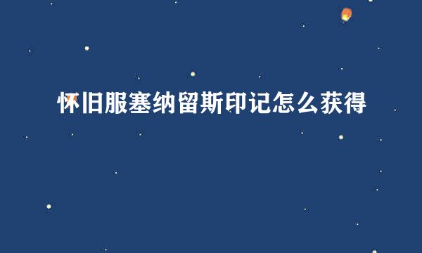 怀旧服塞纳留斯印记怎么获得