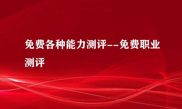 免费各种能力测评--免费职业测评