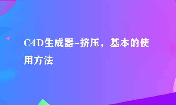 C4D生成器-挤压，基本的使用方法