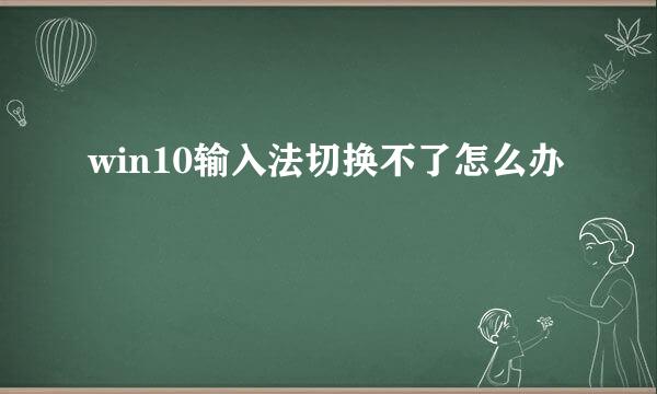 win10输入法切换不了怎么办