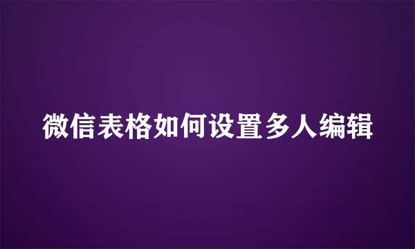微信表格如何设置多人编辑