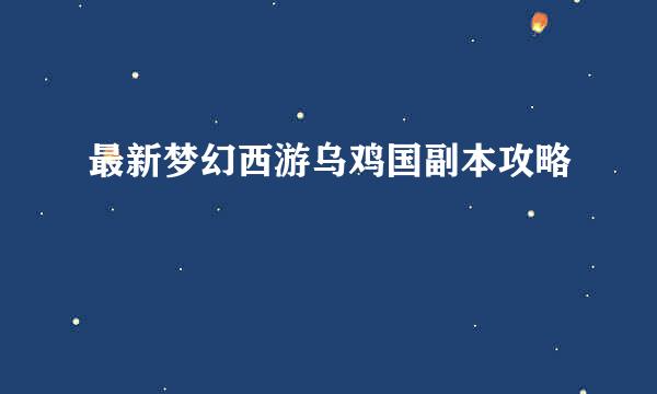 最新梦幻西游乌鸡国副本攻略