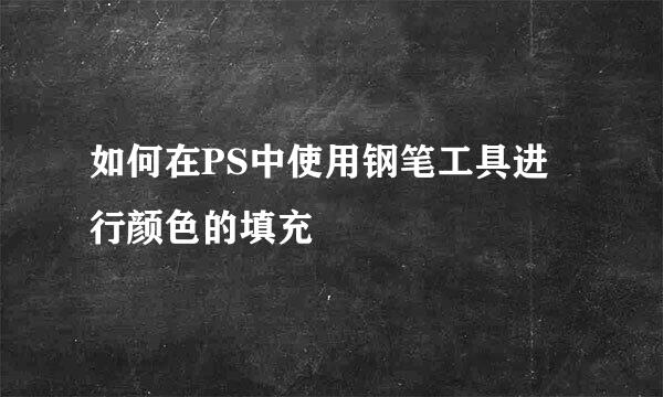 如何在PS中使用钢笔工具进行颜色的填充