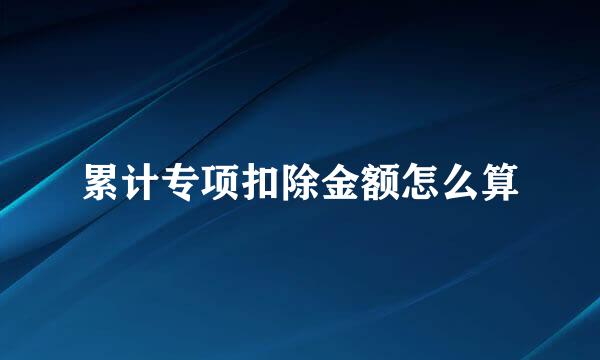 累计专项扣除金额怎么算