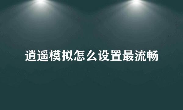 逍遥模拟怎么设置最流畅