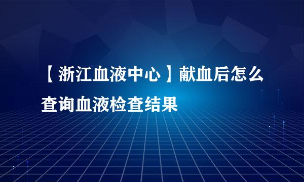 【浙江血液中心】献血后怎么查询血液检查结果