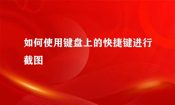 如何使用键盘上的快捷键进行截图