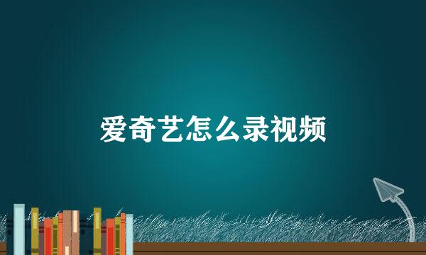 爱奇艺怎么录视频