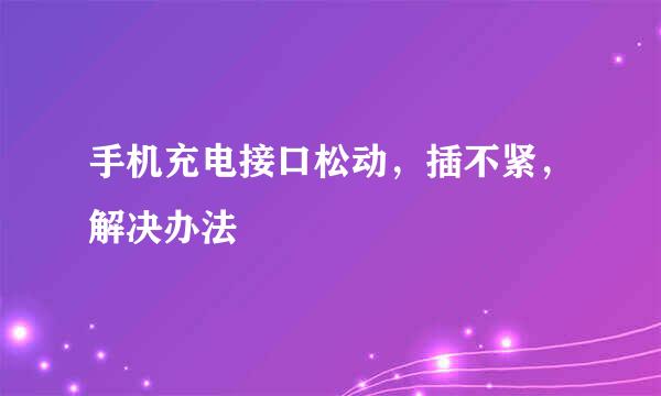 手机充电接口松动，插不紧，解决办法