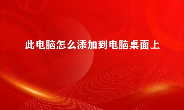 此电脑怎么添加到电脑桌面上