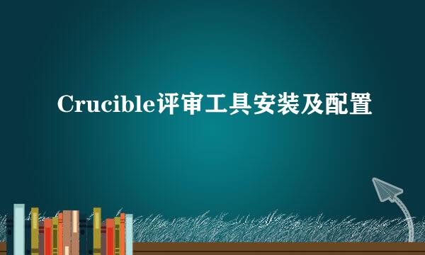 Crucible评审工具安装及配置