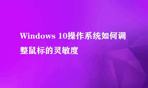 Windows 10操作系统如何调整鼠标的灵敏度