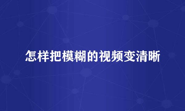 怎样把模糊的视频变清晰