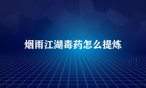 烟雨江湖毒药怎么提炼