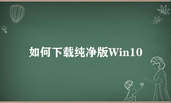如何下载纯净版Win10