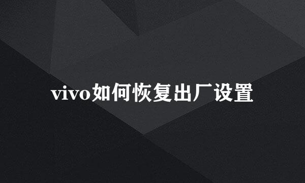 vivo如何恢复出厂设置