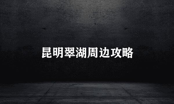 昆明翠湖周边攻略