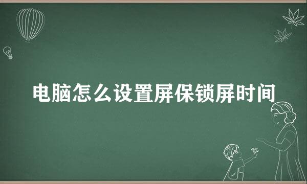 电脑怎么设置屏保锁屏时间