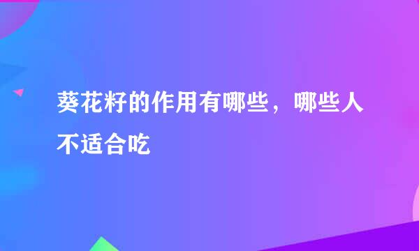 葵花籽的作用有哪些，哪些人不适合吃