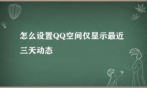 怎么设置QQ空间仅显示最近三天动态