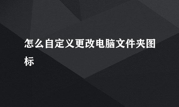 怎么自定义更改电脑文件夹图标