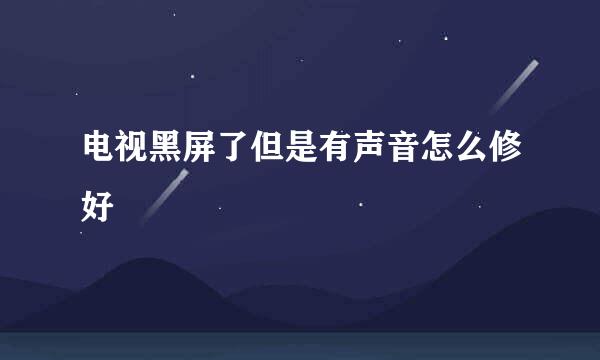 电视黑屏了但是有声音怎么修好
