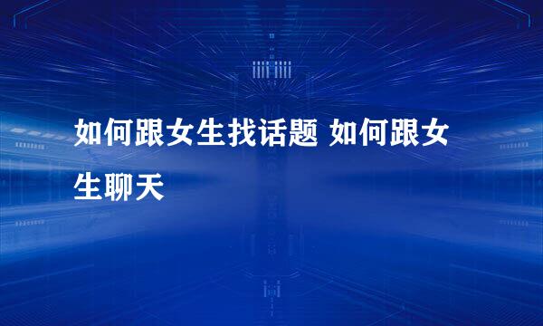 如何跟女生找话题 如何跟女生聊天