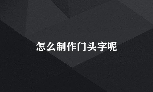 怎么制作门头字呢