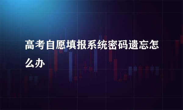 高考自愿填报系统密码遗忘怎么办
