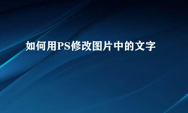 如何用PS修改图片中的文字