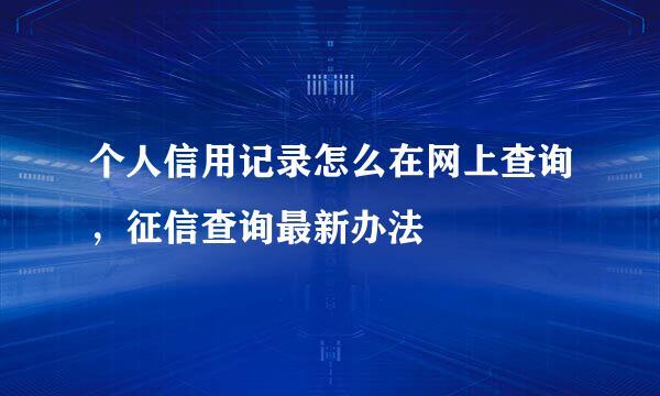 个人信用记录怎么在网上查询，征信查询最新办法