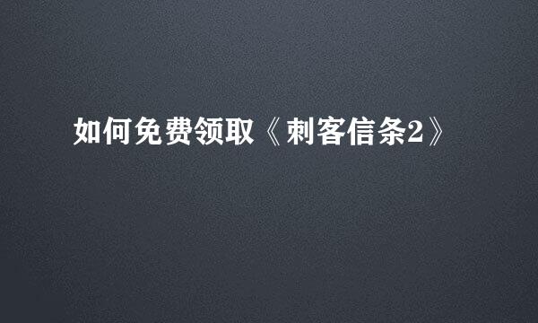 如何免费领取《刺客信条2》