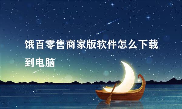 饿百零售商家版软件怎么下载到电脑
