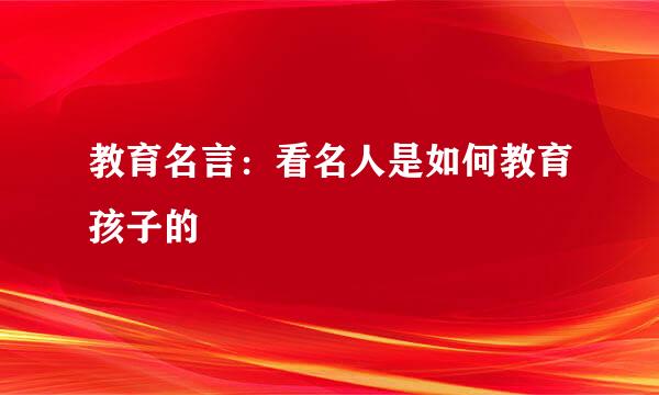 教育名言：看名人是如何教育孩子的