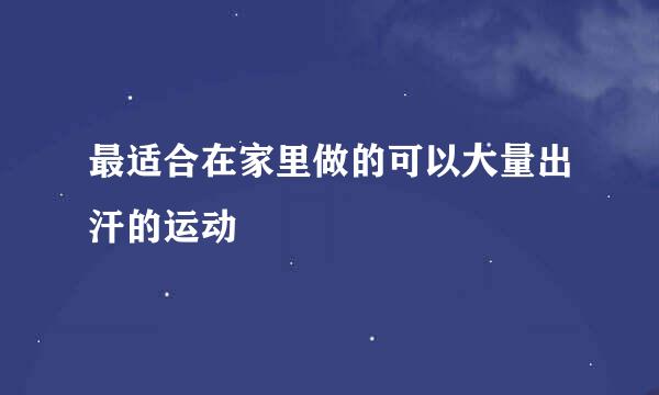 最适合在家里做的可以大量出汗的运动