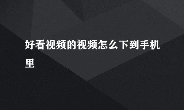 好看视频的视频怎么下到手机里