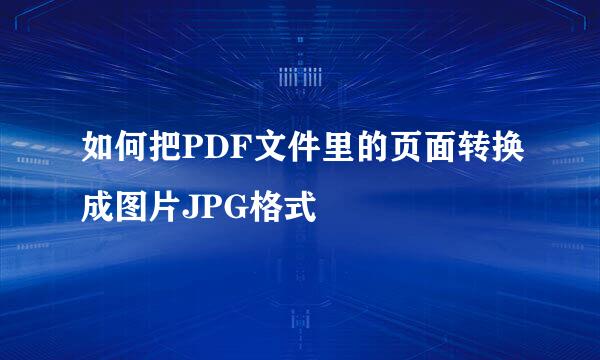 如何把PDF文件里的页面转换成图片JPG格式